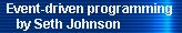 Event-driven programming 
     by Seth Johnson