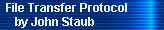 File Transfer Protocol 
     by John Staub