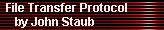 File Transfer Protocol 
     by John Staub