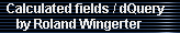 Calculated fields / dQuery 
     by Roland Wingerter